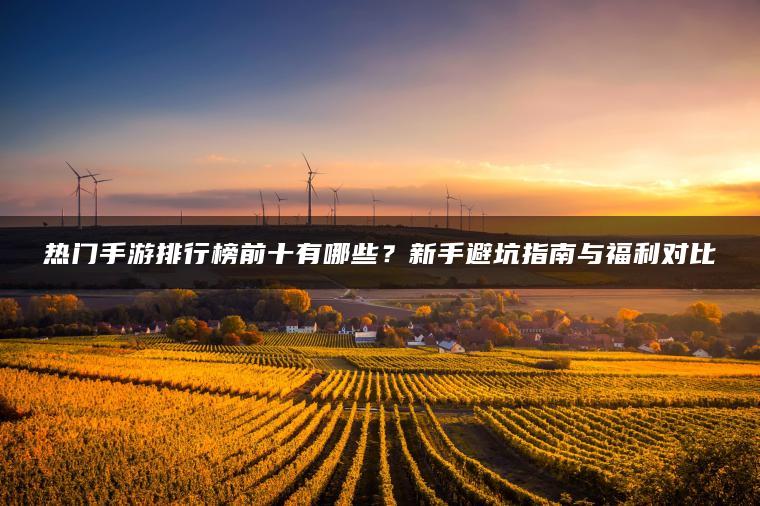 热门手游排行榜前十有哪些？新手避坑指南与福利对比
