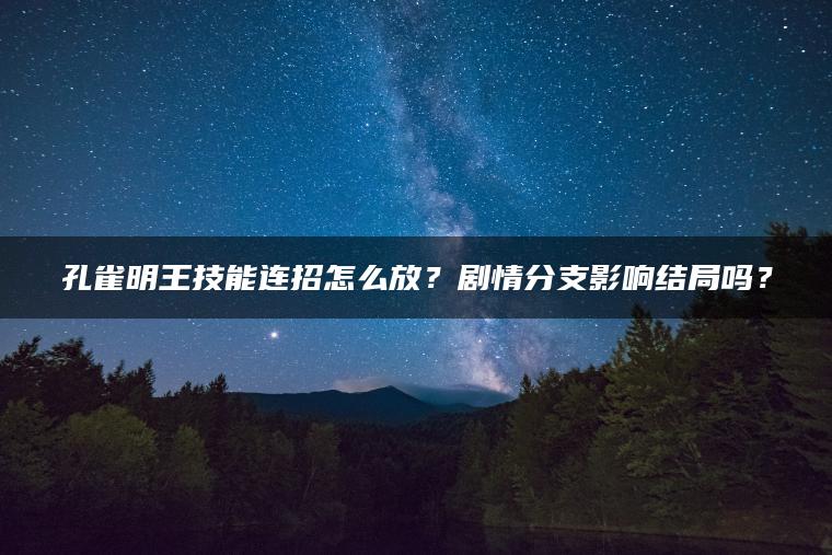 孔雀明王技能连招怎么放？剧情分支影响结局吗？