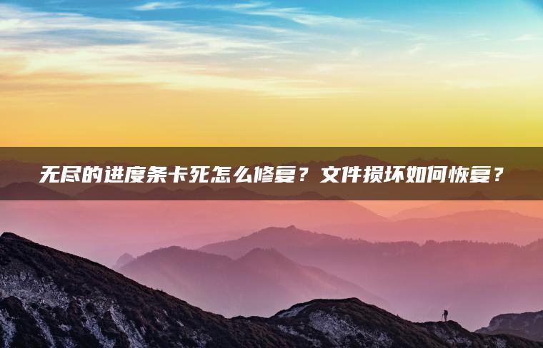 无尽的进度条卡死怎么修复？文件损坏如何恢复？