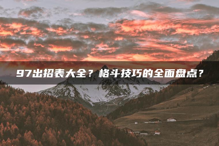 97出招表大全？格斗技巧的全面盘点？