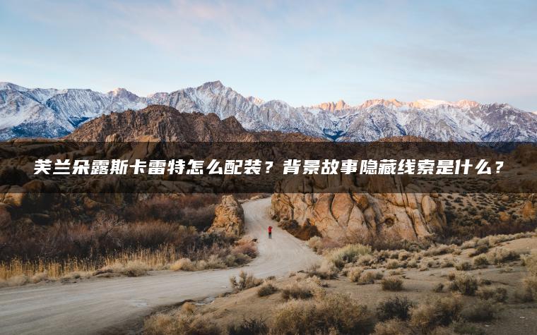 芙兰朵露斯卡雷特怎么配装？背景故事隐藏线索是什么？