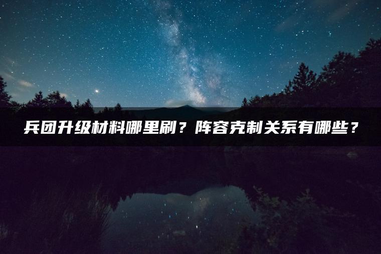 兵团升级材料哪里刷？阵容克制关系有哪些？