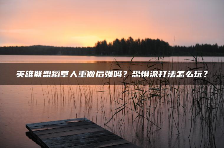 英雄联盟稻草人重做后强吗？恐惧流打法怎么玩？