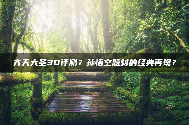 齐天大圣3D评测？孙悟空题材的经典再现？
