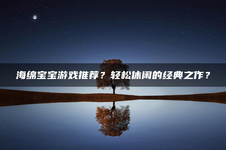 海绵宝宝游戏推荐？轻松休闲的经典之作？