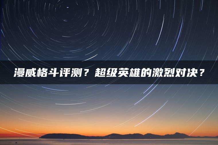 漫威格斗评测？超级英雄的激烈对决？