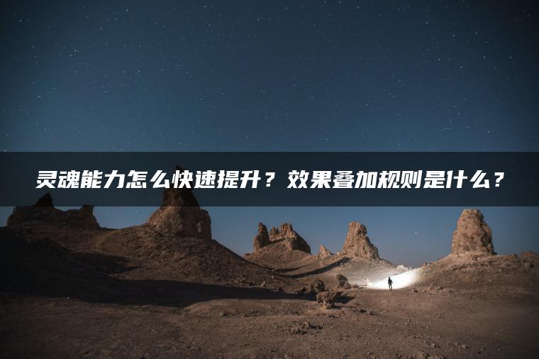 灵魂能力怎么快速提升？效果叠加规则是什么？