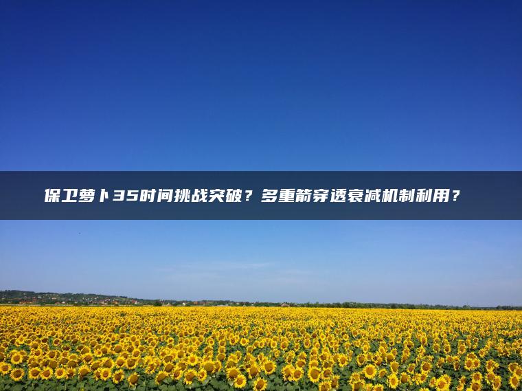 保卫萝卜35时间挑战突破？多重箭穿透衰减机制利用？​​
