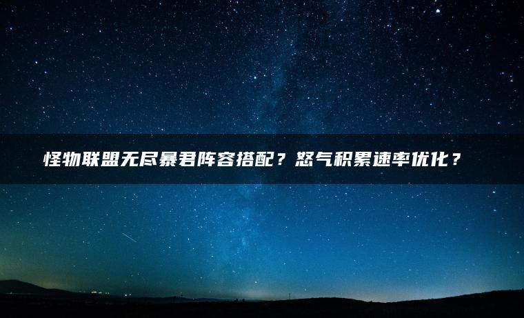 怪物联盟无尽暴君阵容搭配？怒气积累速率优化？​​
