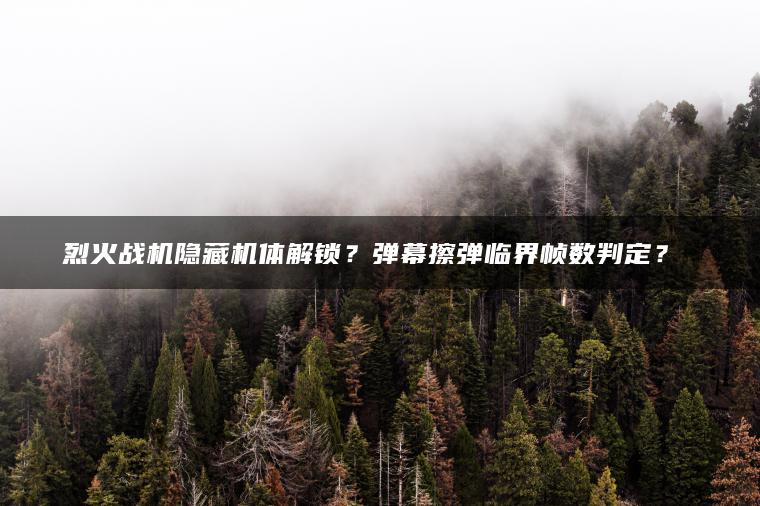 烈火战机隐藏机体解锁？弹幕擦弹临界帧数判定？​​