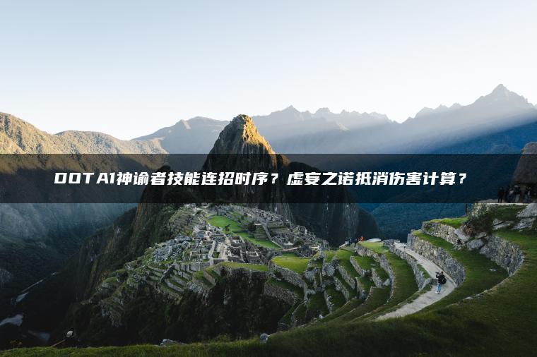 DOTA1神谕者技能连招时序？虚妄之诺抵消伤害计算？​​