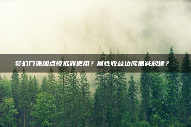 梦幻门派加点模拟器使用？属性收益边际递减规律？​​