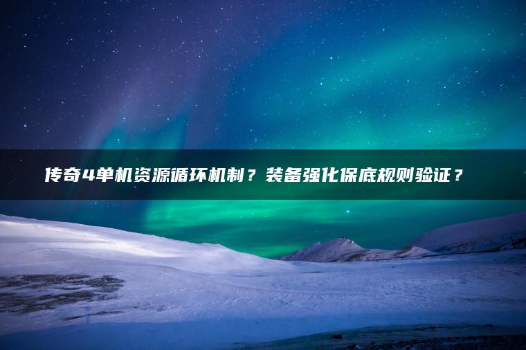 传奇4单机资源循环机制？装备强化保底规则验证？​​