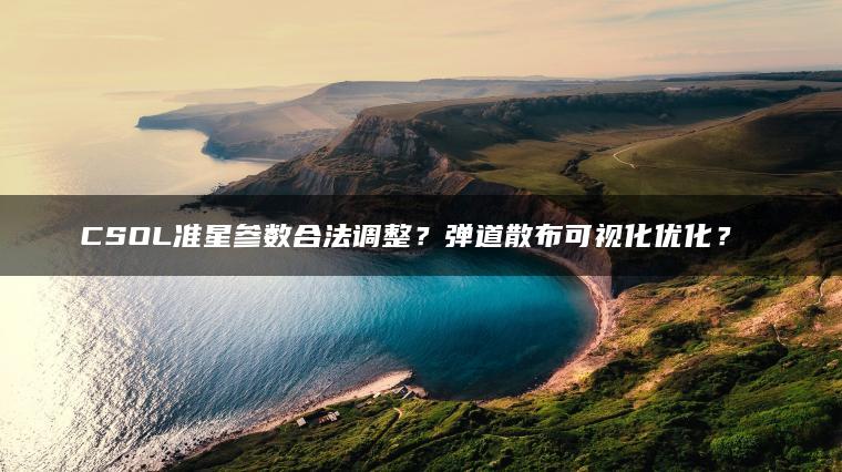 CSOL准星参数合法调整？弹道散布可视化优化？​​