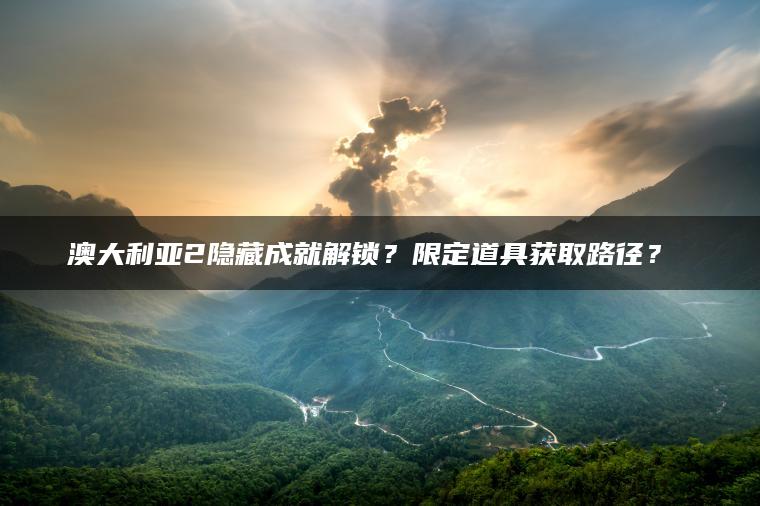 澳大利亚2隐藏成就解锁？限定道具获取路径？​​