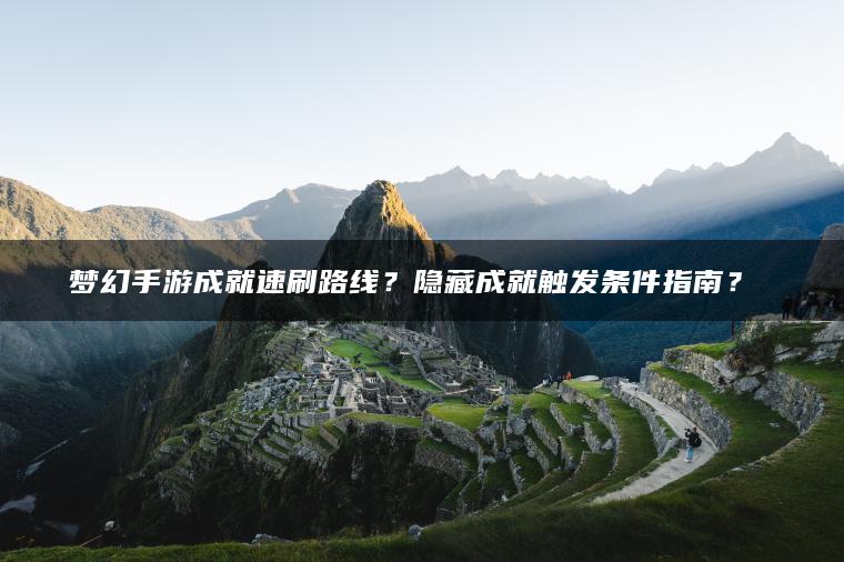 梦幻手游成就速刷路线？隐藏成就触发条件指南？​​