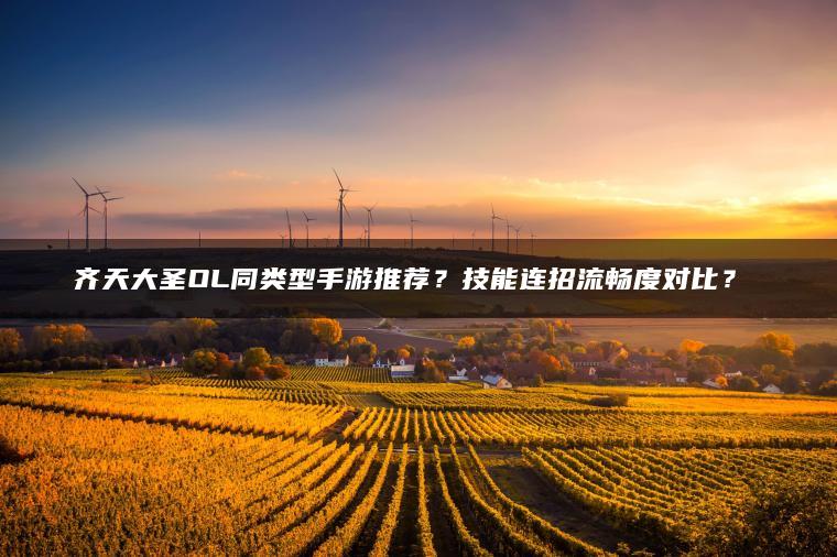 齐天大圣OL同类型手游推荐？技能连招流畅度对比？​​